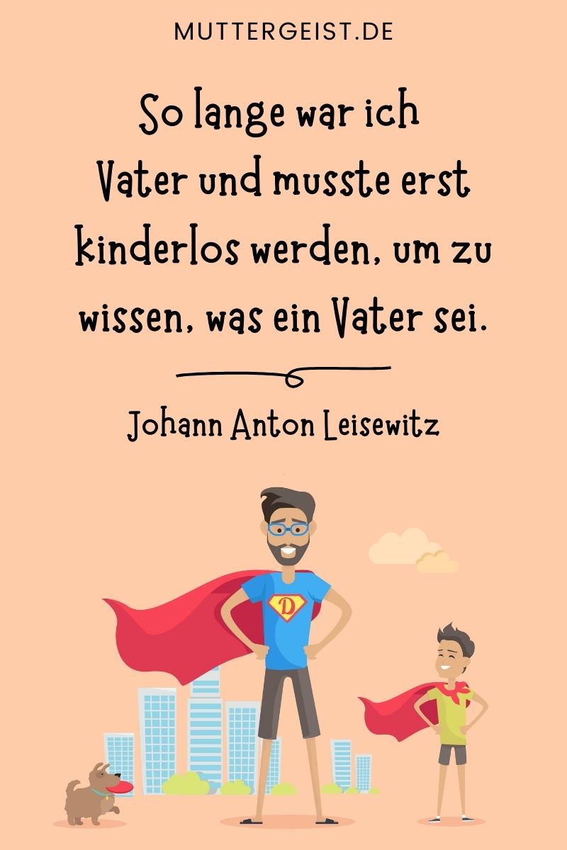 Vater-Sohn-Sprüche: "So lange war ich Vater und musste erst kinderlos werden, um zu wissen, was ein Vater sei." - Johann Anton Leisewitz