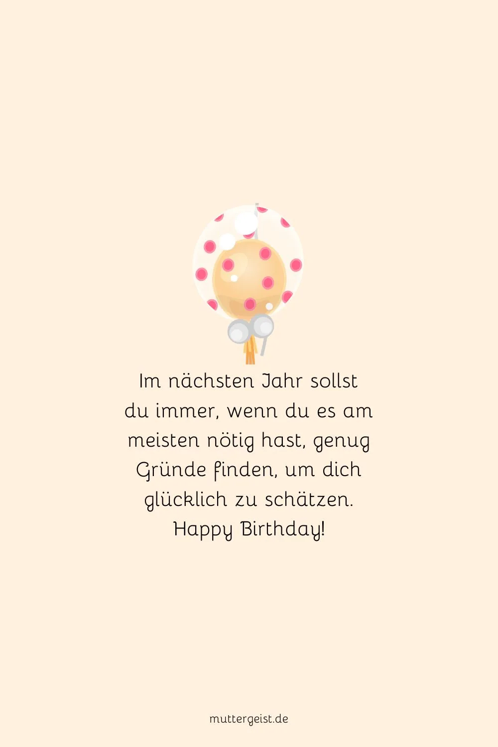 Im nächsten Jahr sollst du immer, wenn du es am meisten nötig hast, genug Gründe finden, um dich glücklich zu schätzen