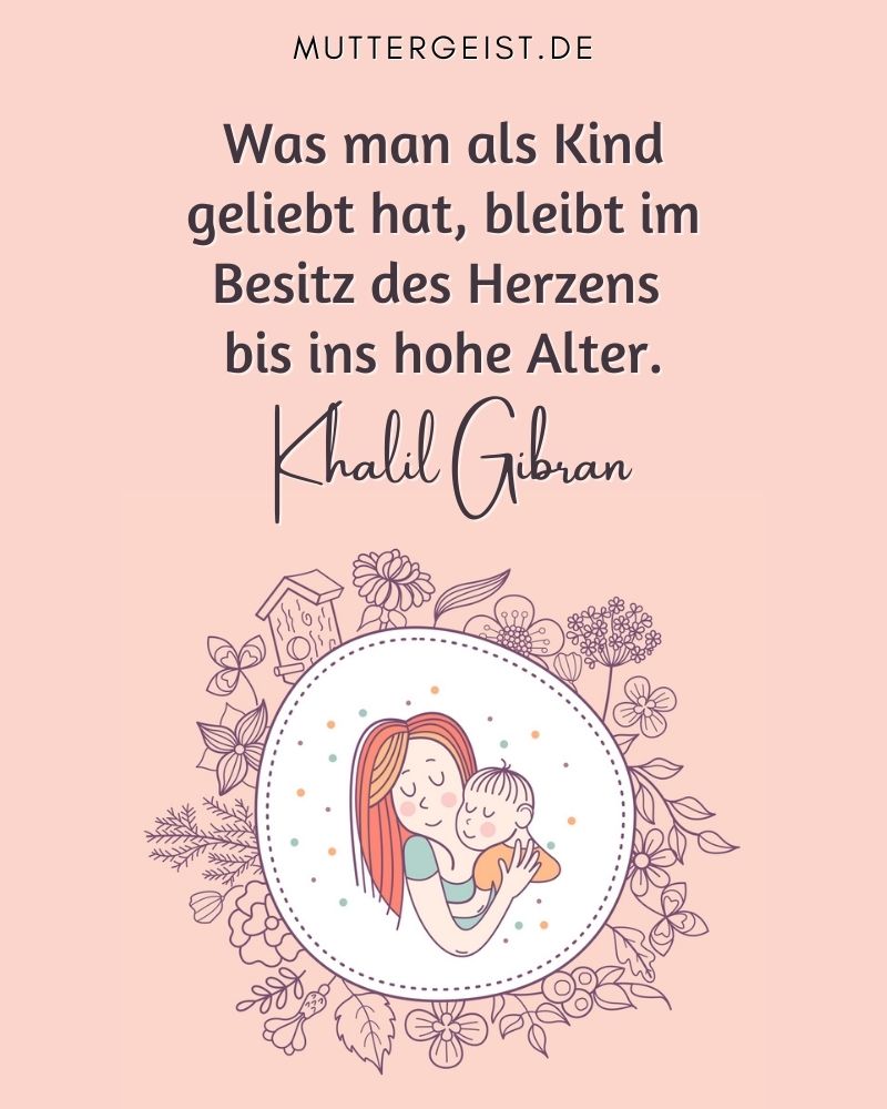 Khalil Gibrans Spruch über das Kind: "Was man als Kind geliebt hat, bleibt im Besitz des Herzens bis ins hohe Alter."