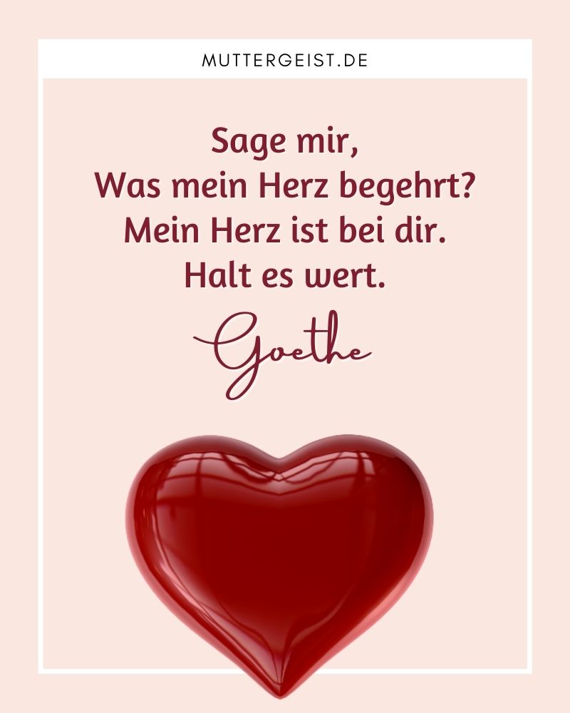 "Sage mir, Was mein Herz begehrt? Mein Herz ist bei dir. Halt es wert." - Johann Wolfgang von Goethe