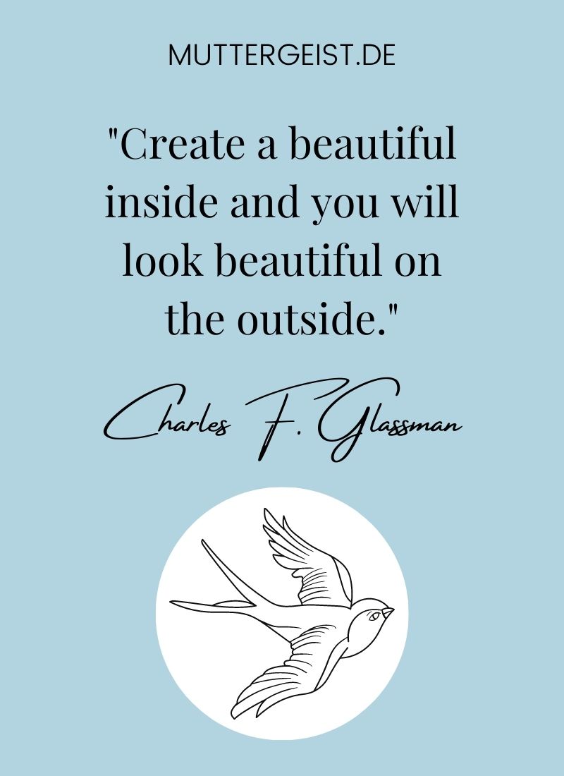 28. "Create a beautiful inside and you will look beautiful on the outside." Charles F. Glassman