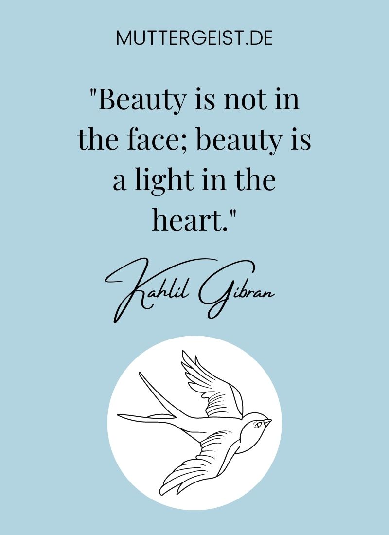 "Beauty is not in the face; beauty is a light in the heart." Kahlil Gibran