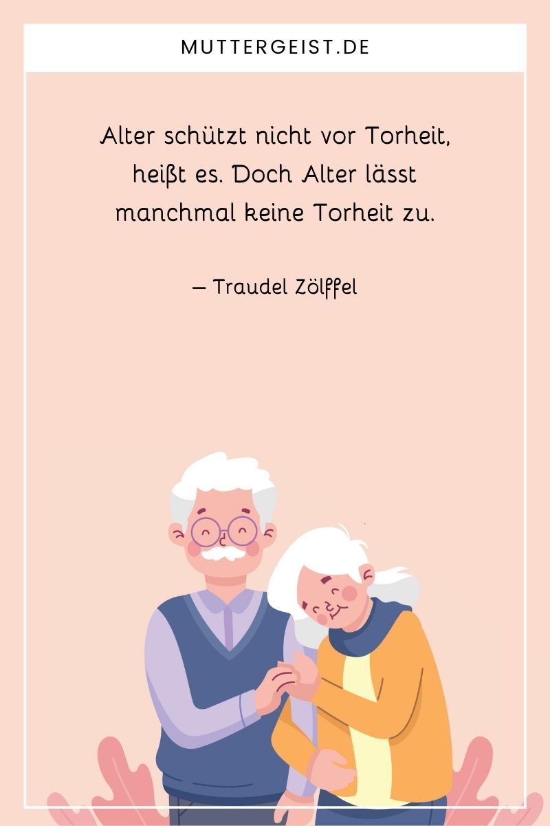 Zitat zum 80. Geburtstag: "Alter schützt nicht vor Torheit, heißt es. Doch Alter lässt manchmal keine Torheit zu." – Traudel Zölffel