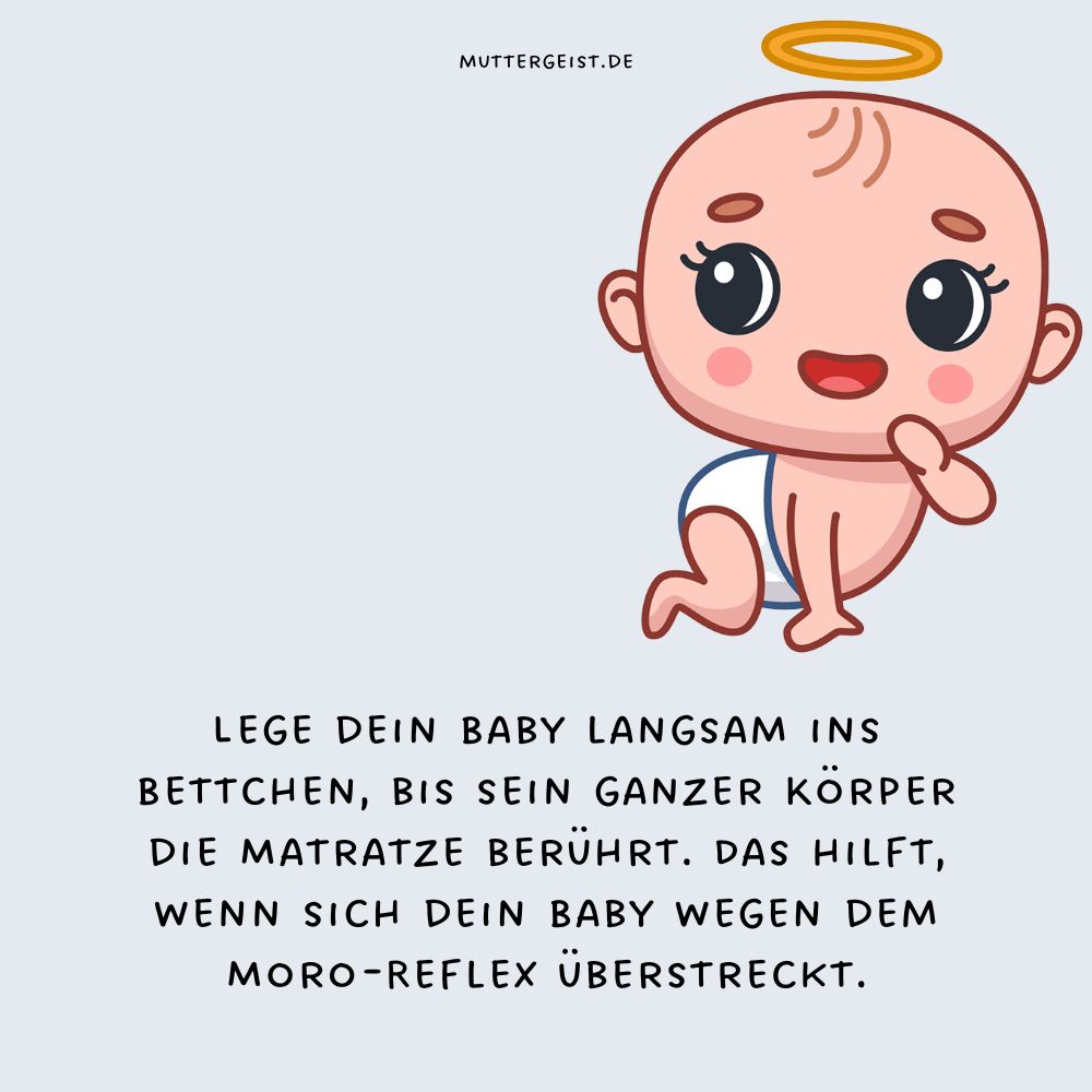 Lege dein Baby langsam ins Bettchen, bis sein ganzer Körper die Matratze berührt. Das hilft, wenn sich dein Baby wegen dem Moro-Reflex überstreckt.