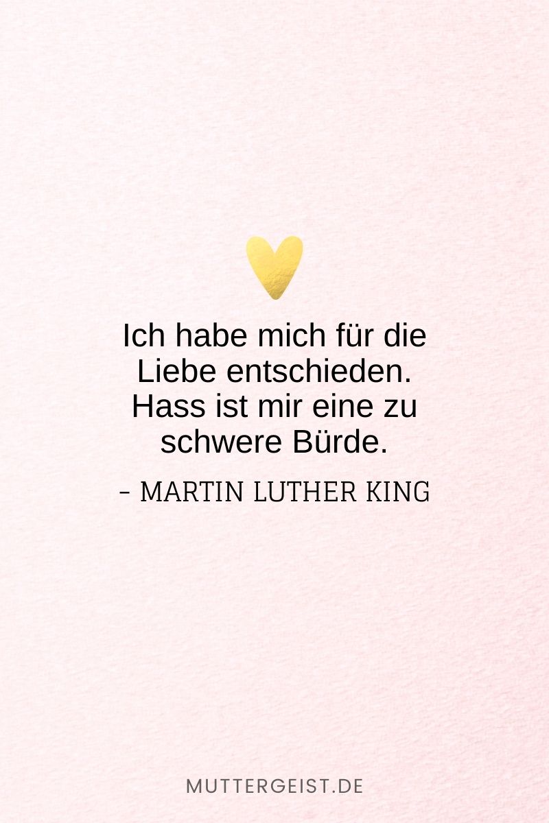 „Ich habe mich für die Liebe entschieden. Hass ist mir eine zu schwere Bürde.“ – Martin Luther King