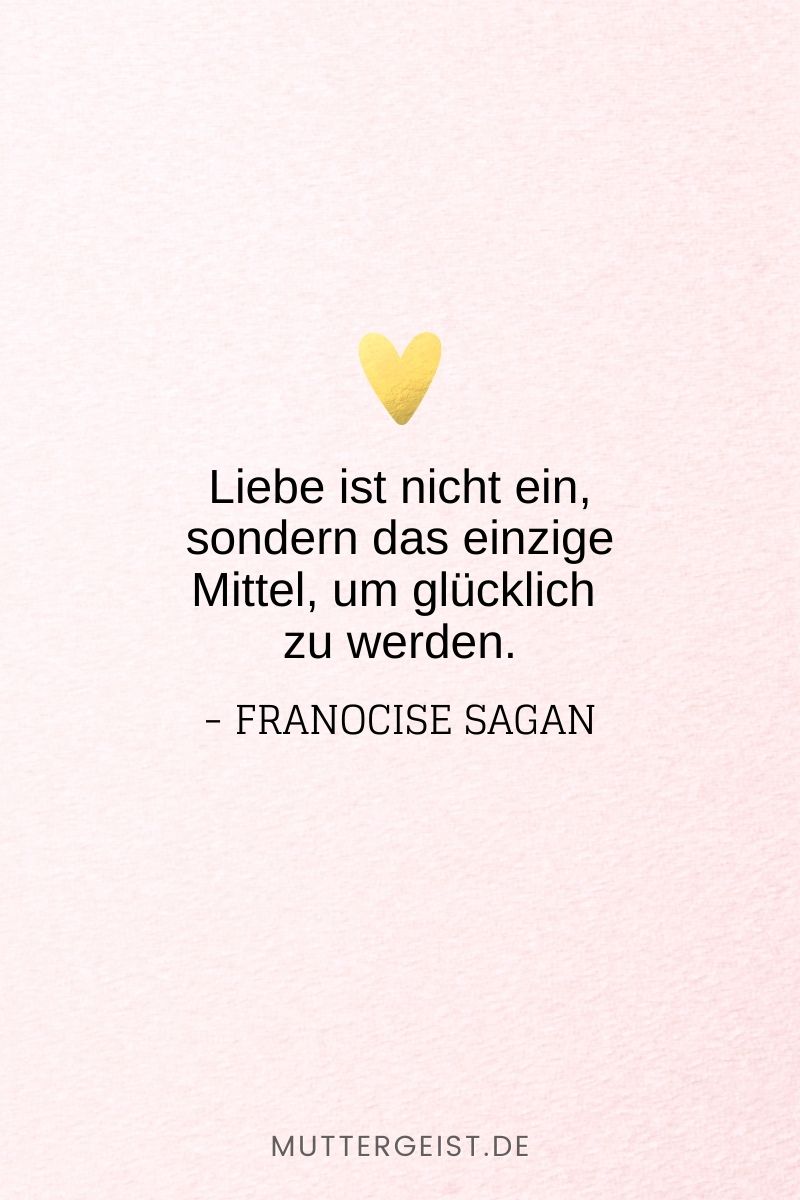 „Liebe ist nicht ein, sondern das einzige Mittel, um glücklich zu werden.“ -Franocise Sagan