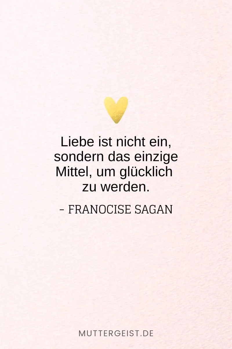 „Liebe ist nicht ein, sondern das einzige Mittel, um glücklich zu werden.“ -Franocise Sagan