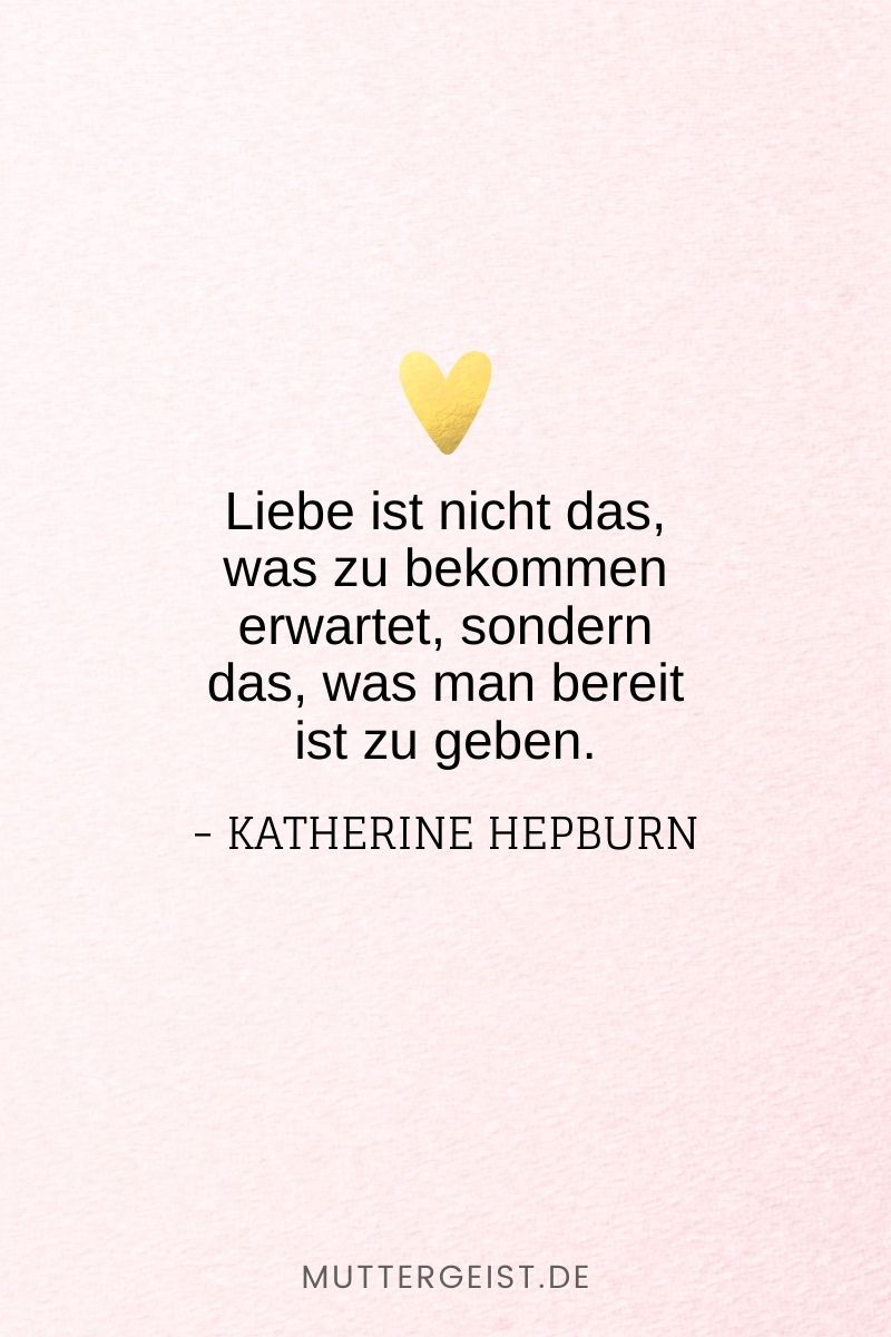 „Liebe ist nicht das, was zu bekommen erwartet, sondern das, was man bereit ist zu geben.“ -Katherine Hepburn