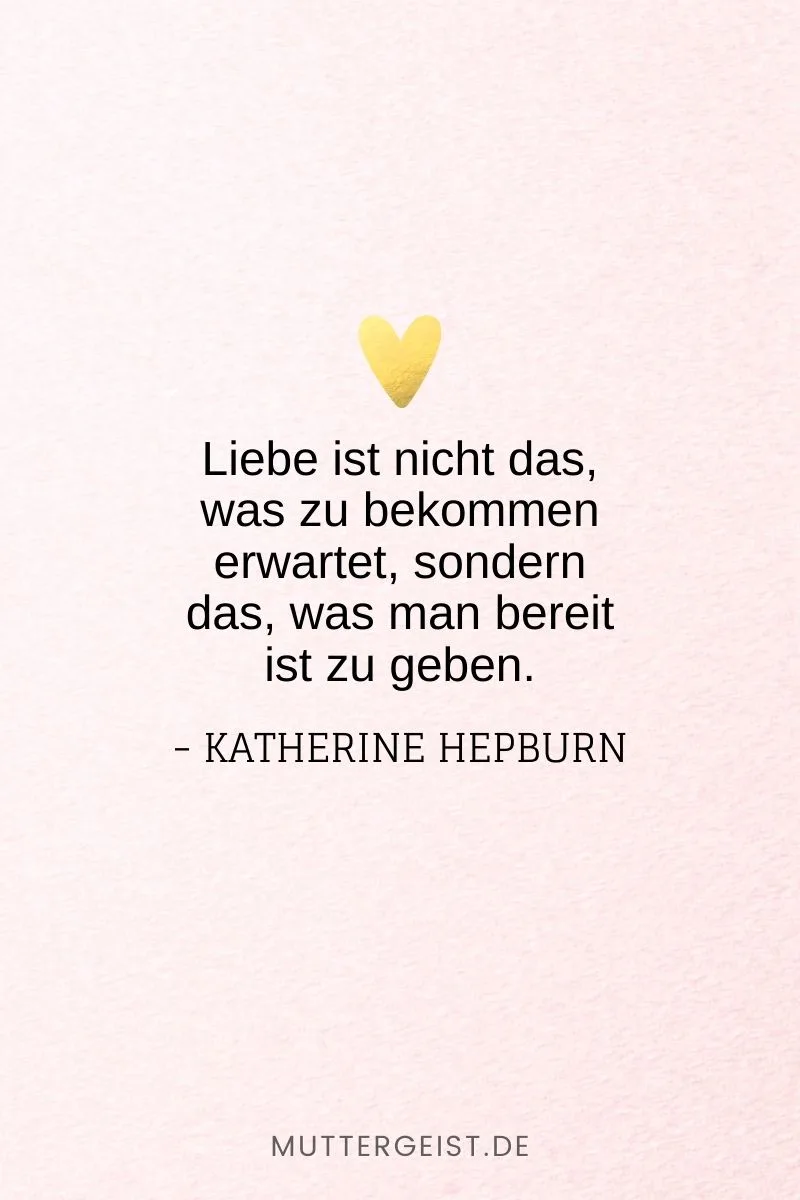 „Liebe ist nicht das, was zu bekommen erwartet, sondern das, was man bereit ist zu geben.“ -Katherine Hepburn