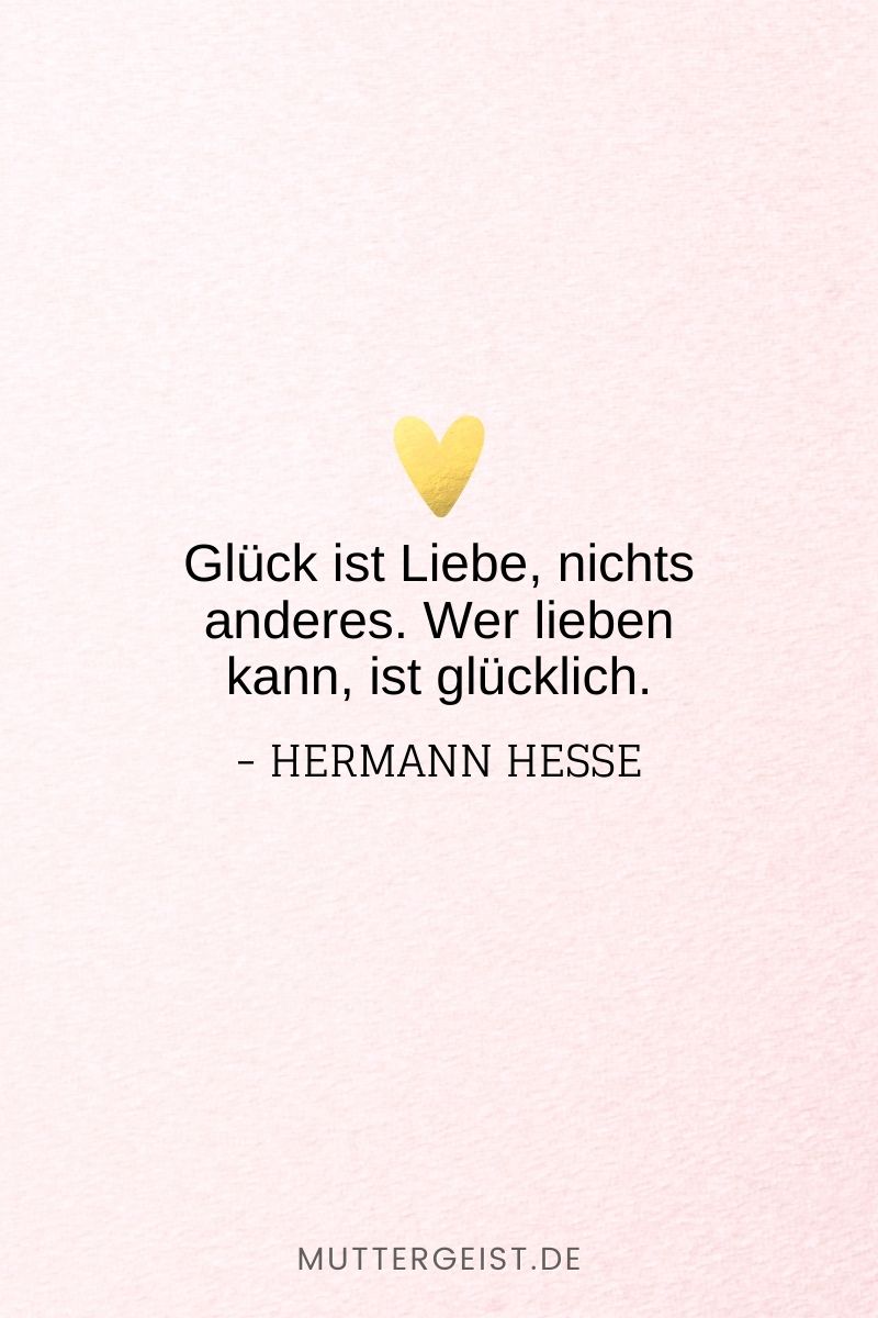 „Glück ist Liebe, nichts anderes. Wer lieben kann, ist glücklich.“ – Hermann Hesse