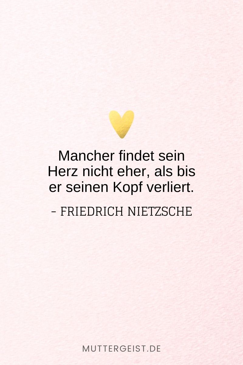 „Mancher findet sein Herz nicht eher, als bis er seinen Kopf verliert.“ – Friedrich Nietzsche