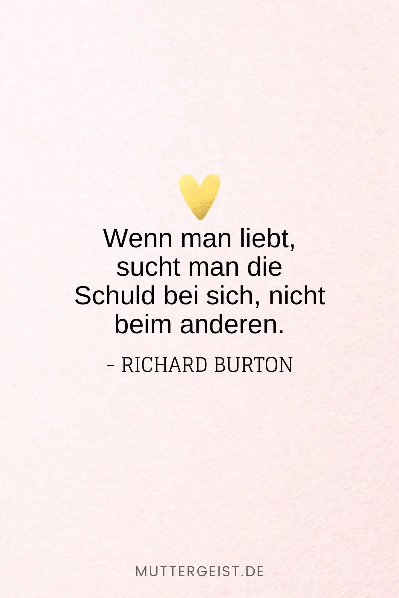 „Wenn man liebt, sucht man die Schuld bei sich, nicht beim anderen.“ – Richard Burton