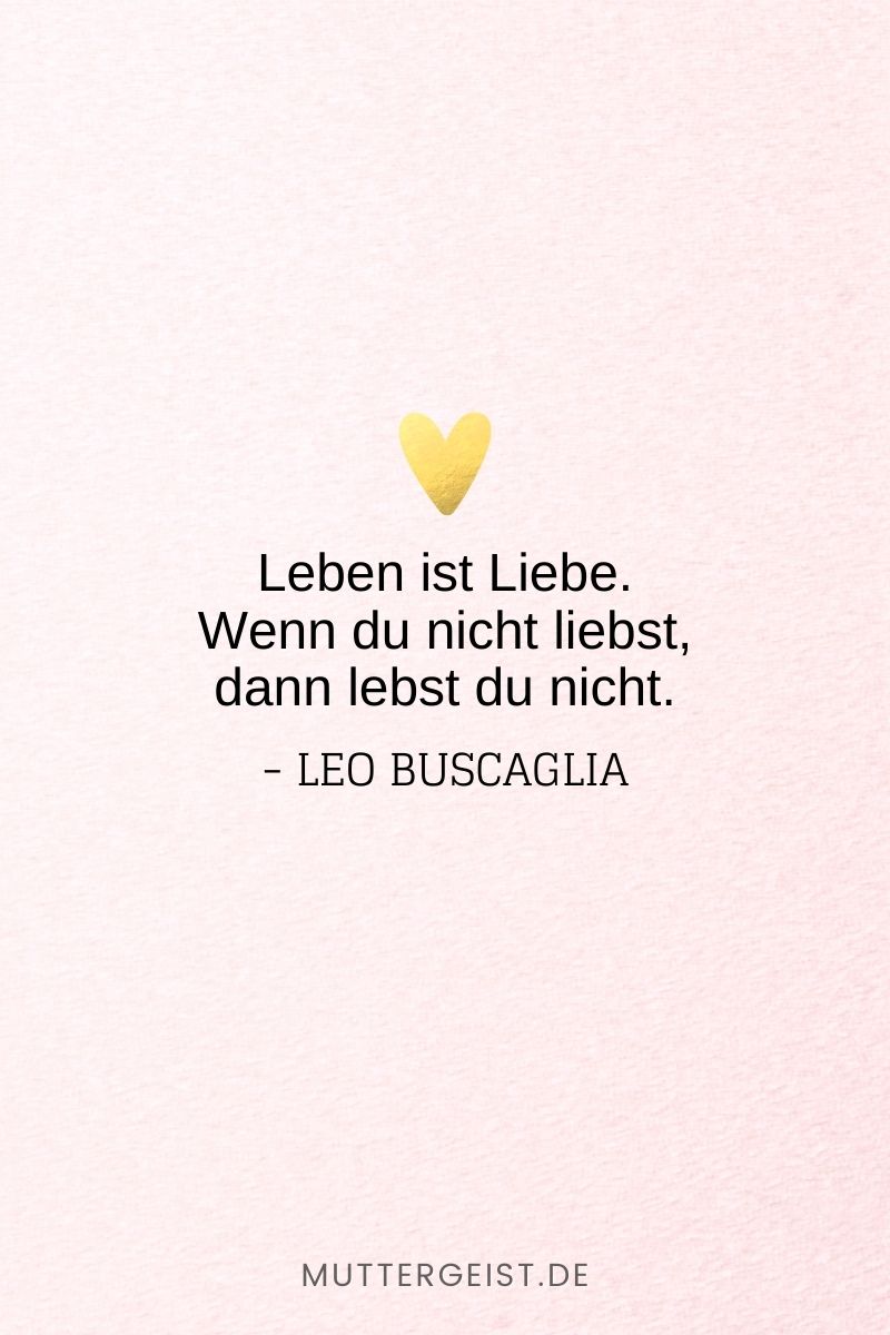 „Leben ist Liebe. Wenn du nicht liebst, dann lebst du nicht.“ – Leo Buscaglia