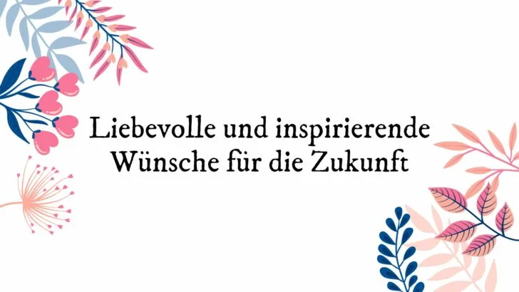 Liebevolle und inspirierende Wünsche für die Zukunft