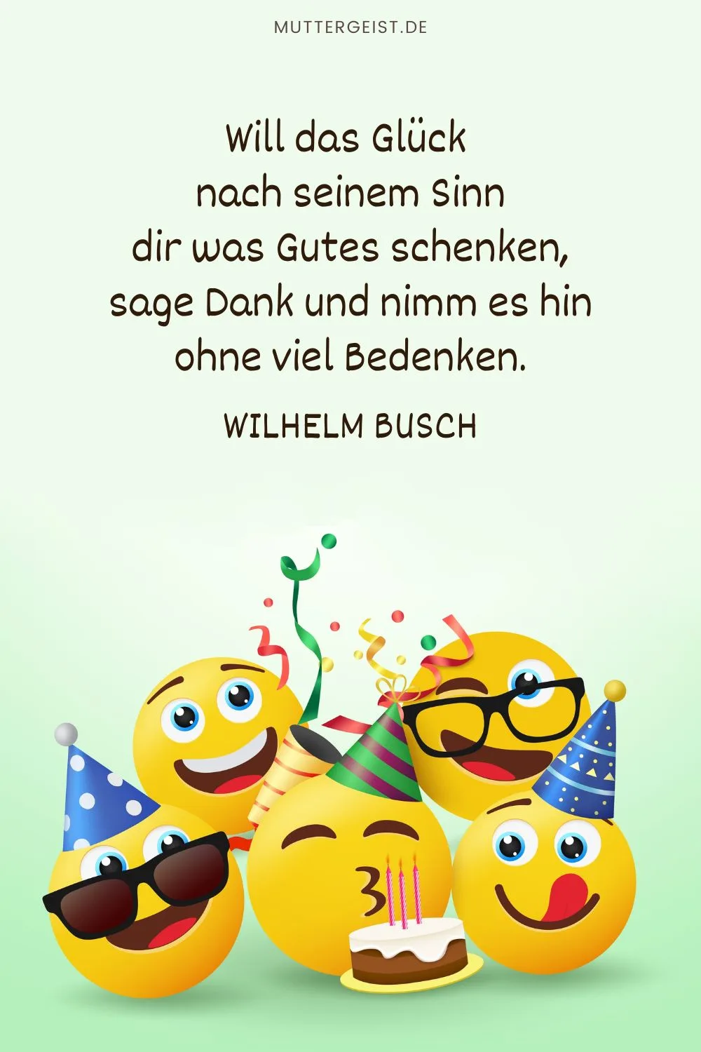 Geburtstagsglückwunsch in Wilhelm Buschs Reim: „Will das Glück nach seinem Sinn dir was Gutes schenken, sage Dank und nimm es hin ohne viel Bedenken.“