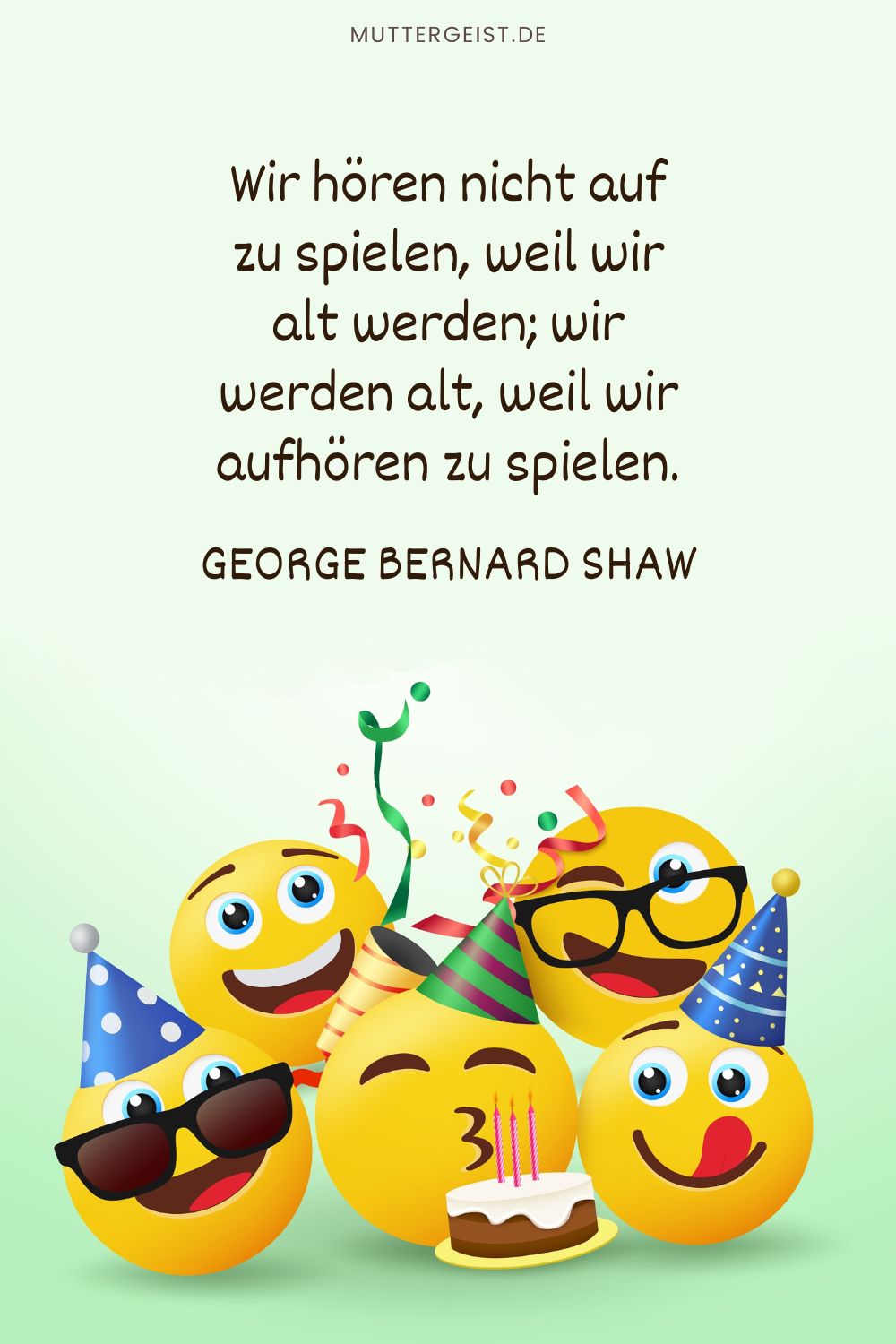 schöner Spruch zum Geburtstag: „Wir hören nicht auf zu spielen, weil wir alt werden; wir werden alt, weil wir aufhören zu spielen.“ – George Bernard Shaw