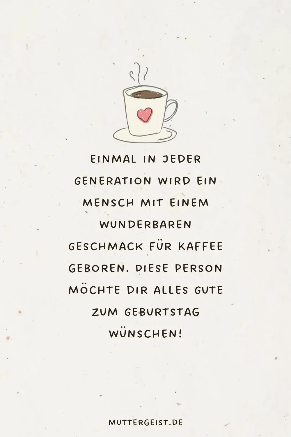 Einmal in jeder Generation wird ein Mensch mit einem wunderbaren Geschmack für Kaffee geboren