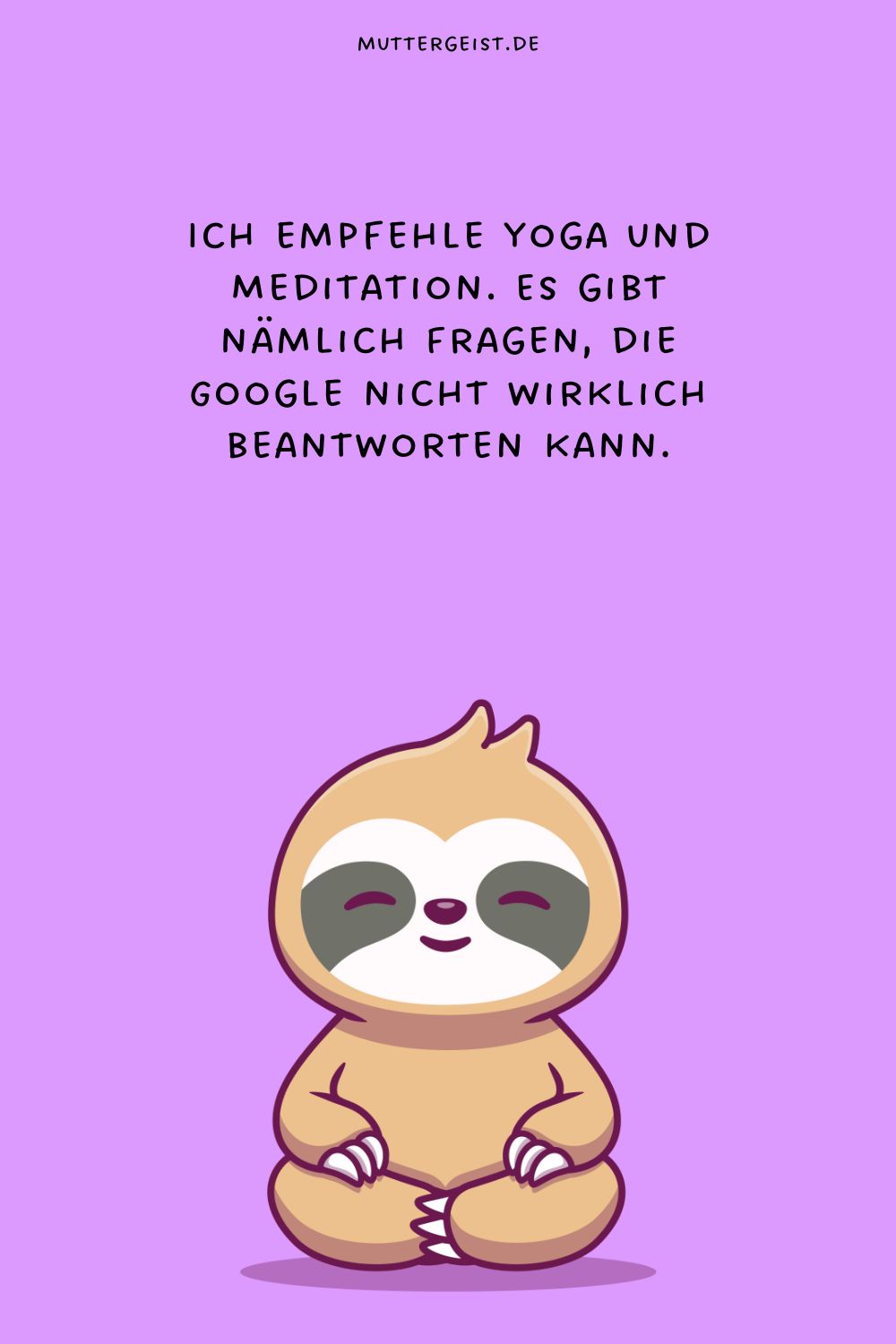 Ich empfehle Yoga und Meditation. Es gibt nämlich Fragen, die Google nicht wirklich beantworten kann.