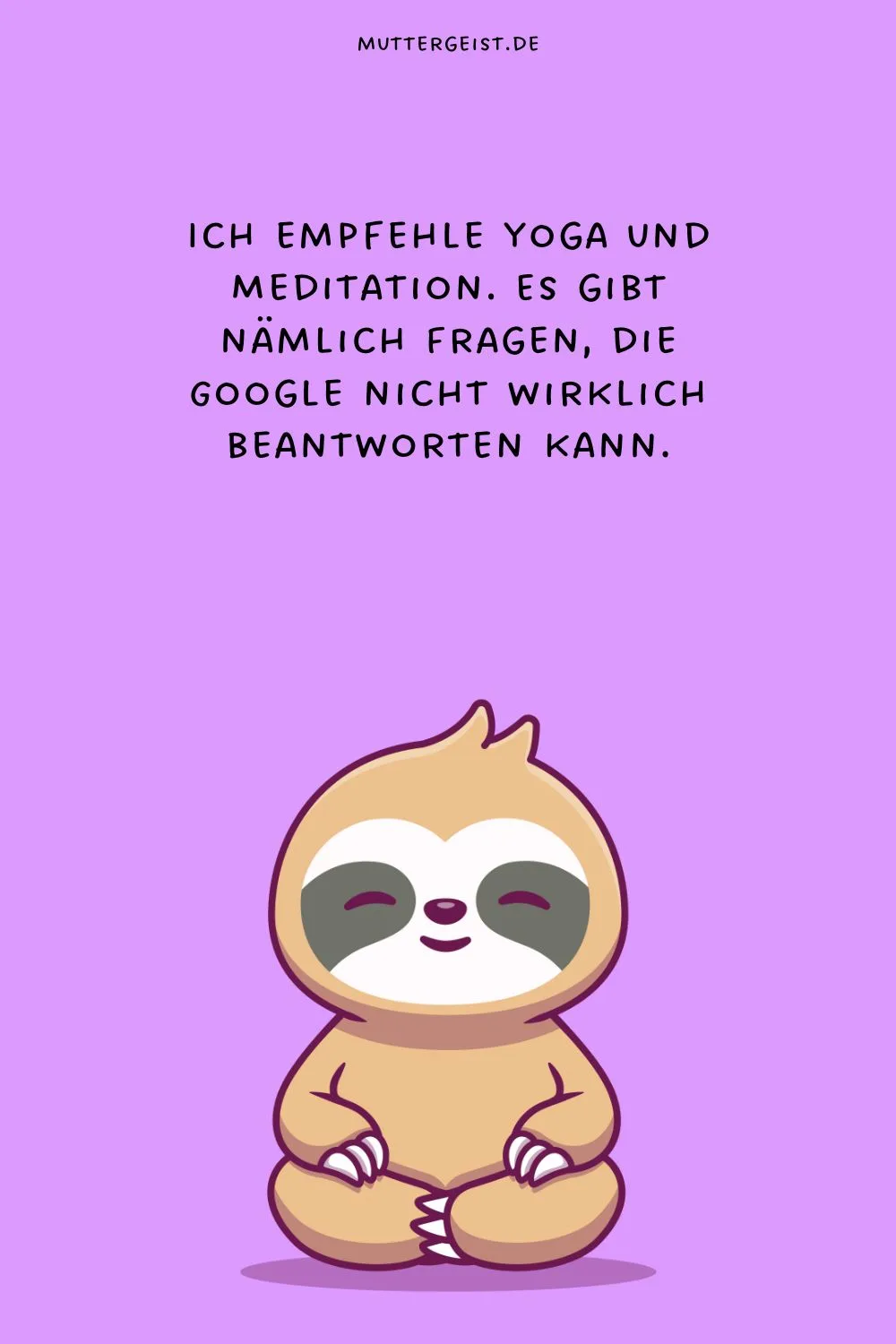 Ich empfehle Yoga und Meditation. Es gibt nämlich Fragen, die Google nicht wirklich beantworten kann.