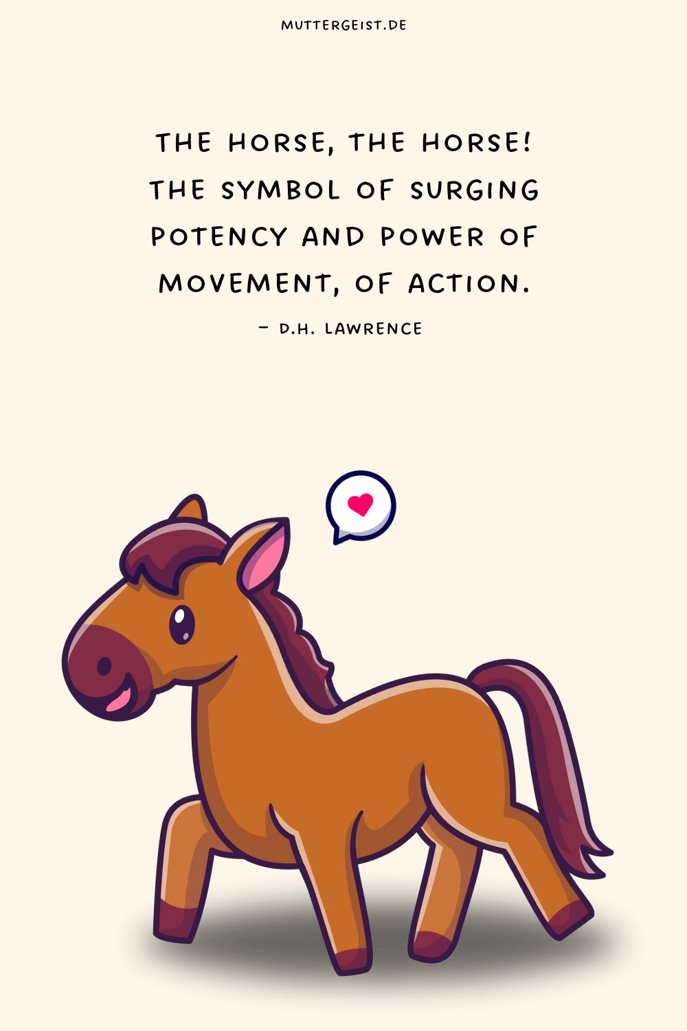The horse, the horse! The symbol of surging potency and power of movement, of action
