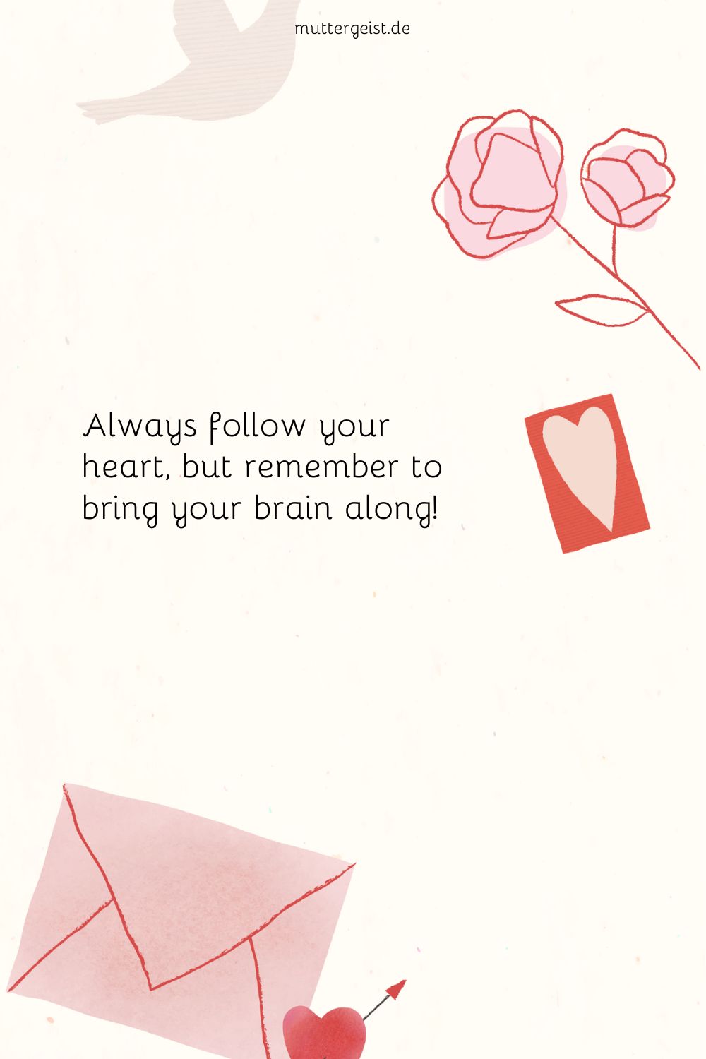 Always follow your heart, but remember to bring your brain along!