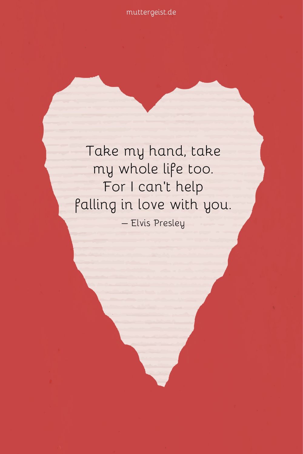 Take my hand, take my whole life too. For I can’t help falling in love with you