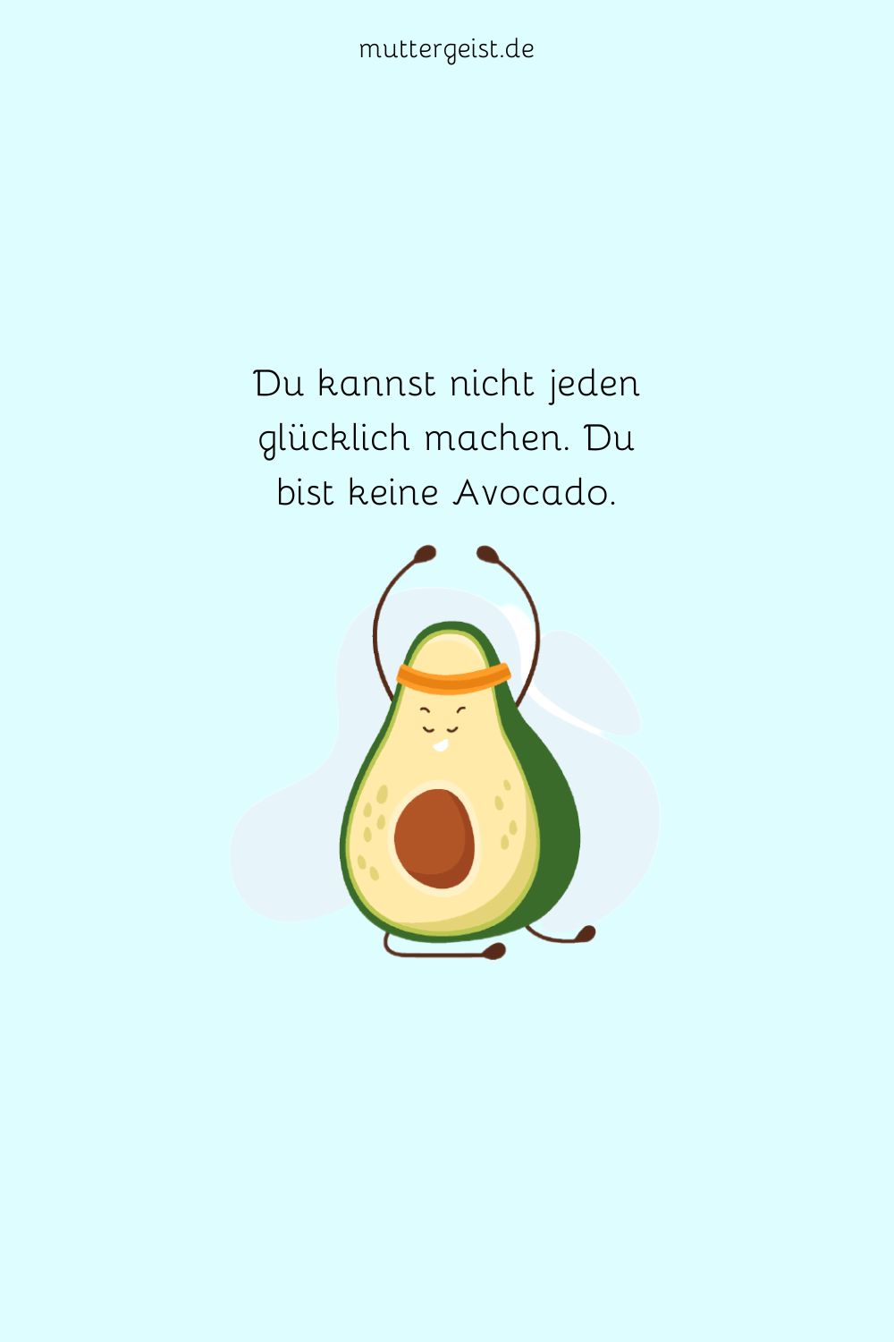Du kannst nicht jeden glücklich machen. Du bist keine Avocado.