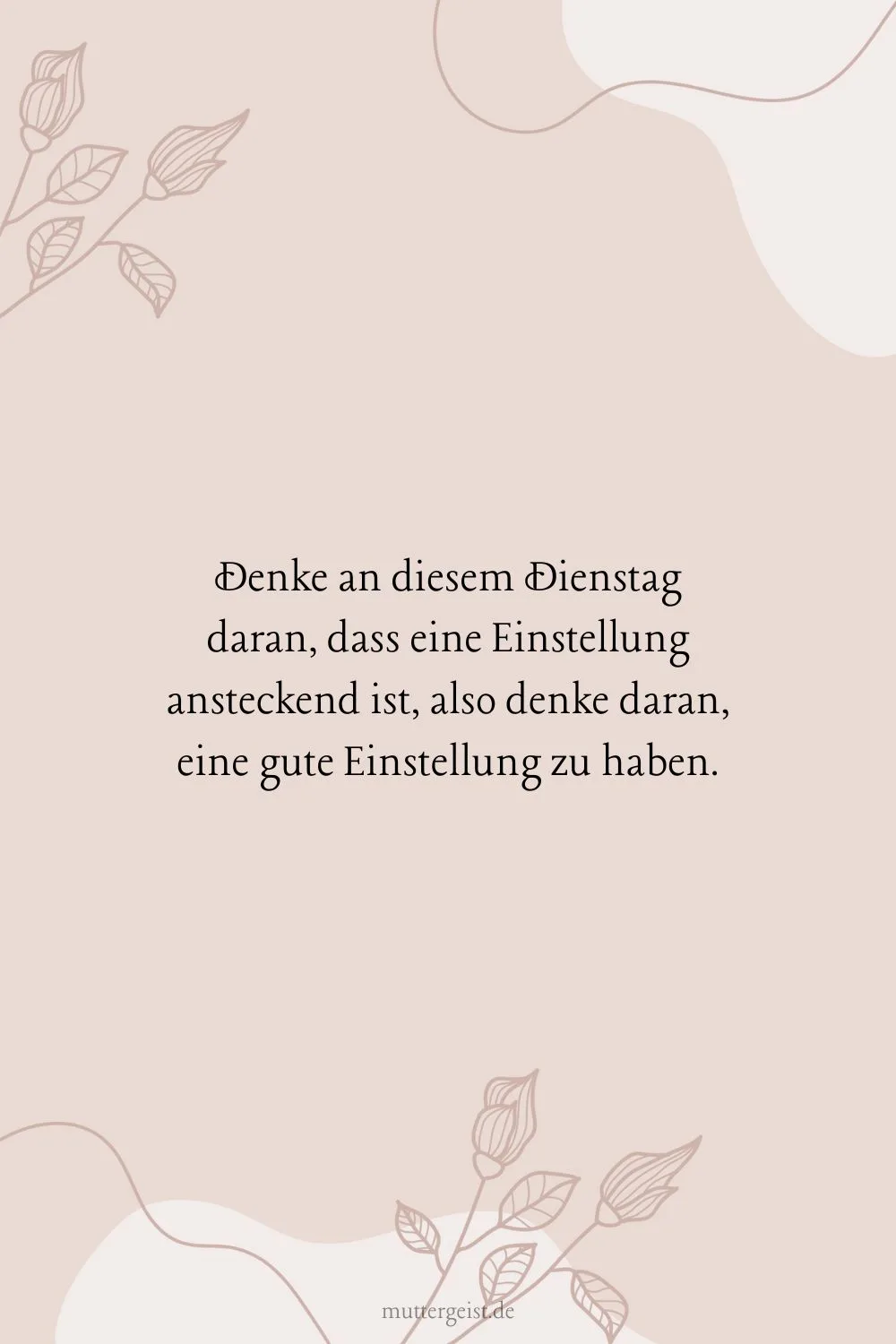 Denke an diesem Dienstag daran, dass eine Einstellung ansteckend ist, also denke daran, eine gute Einstellung zu haben