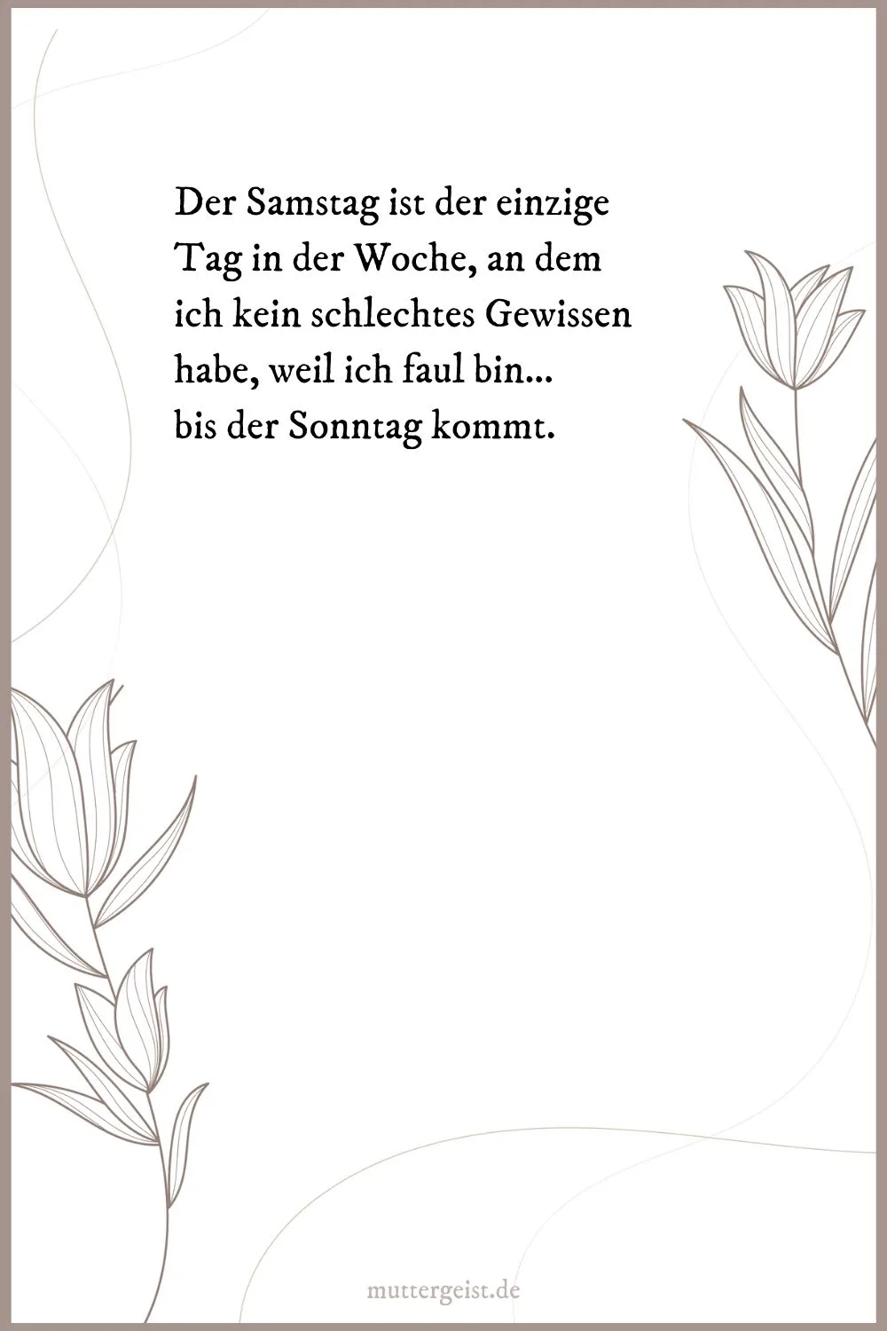 Der Samstag ist der einzige Tag in der Woche, an dem ich kein schlechtes Gewissen habe, weil ich faul bin... bis der Sonntag kommt.