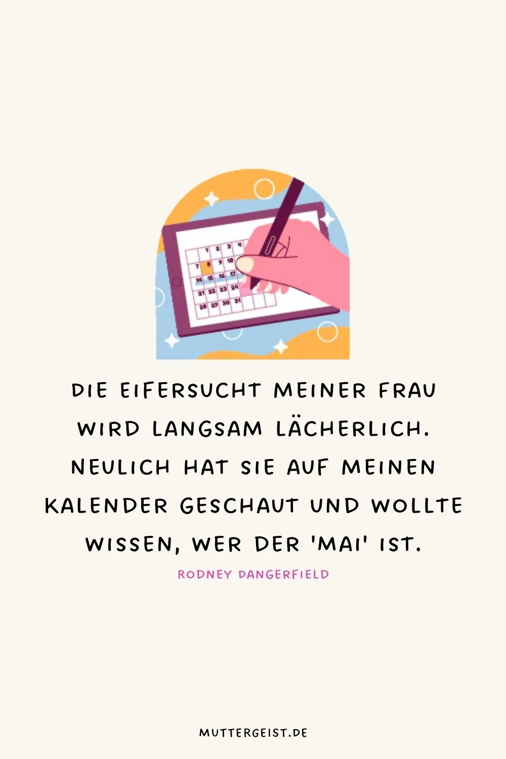 Die Eifersucht meiner Frau wird langsam lächerlich. Neulich hat sie auf meinen Kalender geschaut und wollte wissen, wer der 'Mai' ist