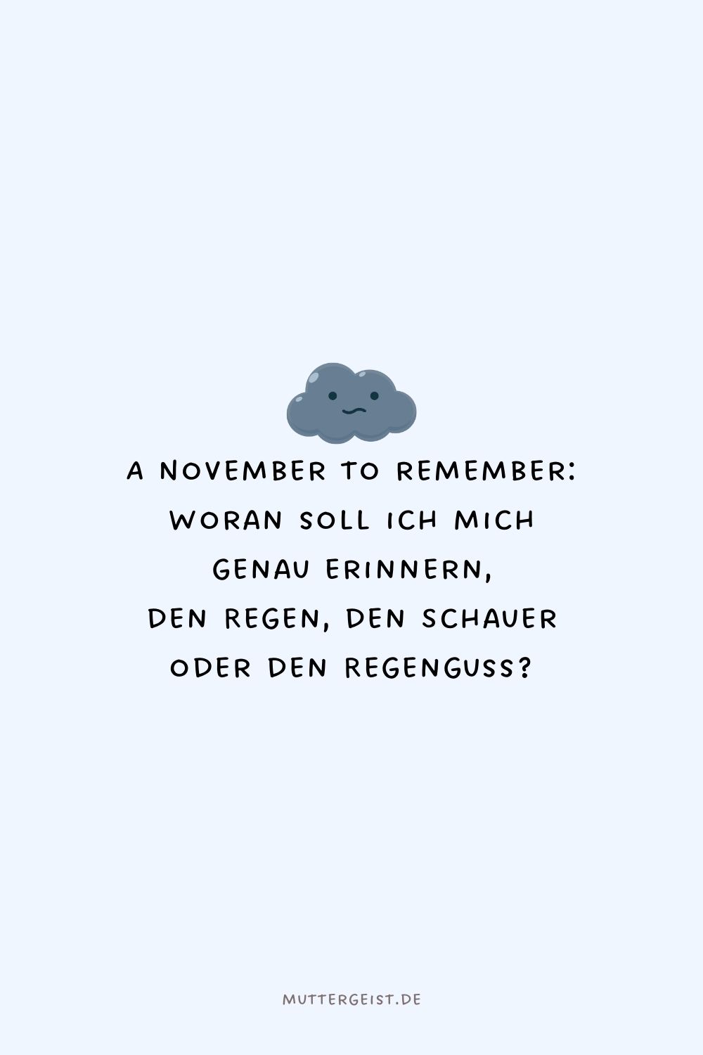 A November to remember Woran soll ich mich genau erinnern, den Regen, den Schauer oder den Regenguss