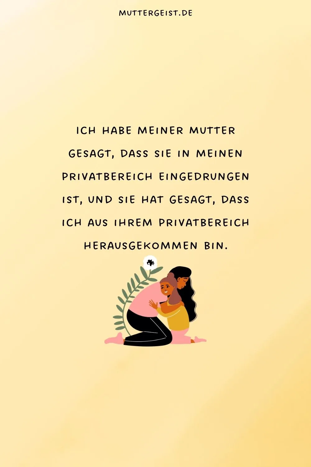 Ich habe meiner Mutter gesagt, dass sie in meinen Privatbereich eingedrungen ist,